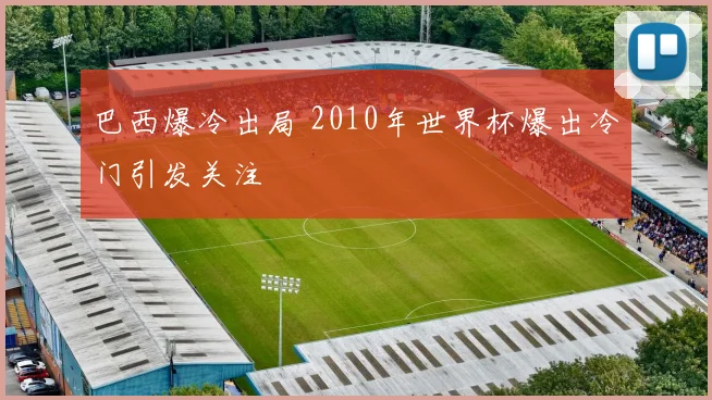 巴西爆冷出局 2010年世界杯爆出冷门引发关注