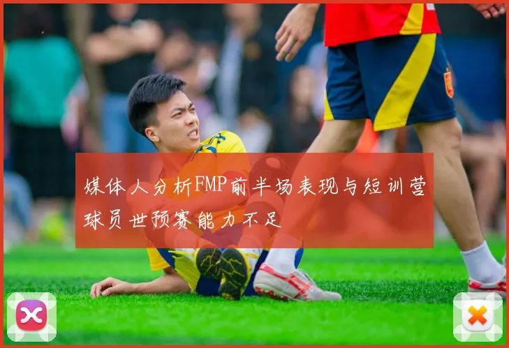 媒体人分析FMP前半场表现与短训营球员世预赛能力不足
