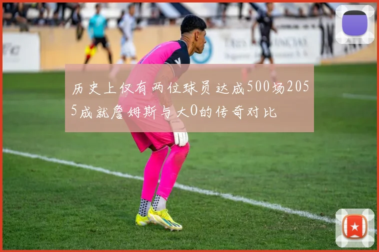 历史上仅有两位球员达成500场2055成就詹姆斯与大O的传奇对比