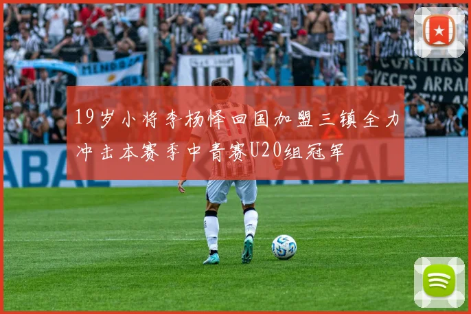 19岁小将李杨怿回国加盟三镇全力冲击本赛季中青赛U20组冠军